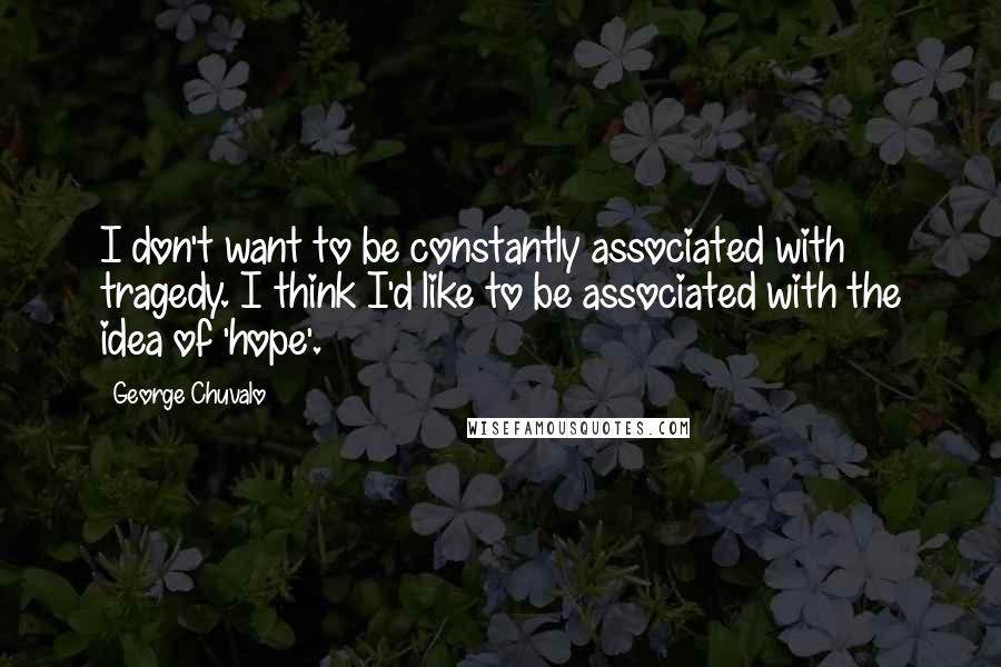 George Chuvalo Quotes: I don't want to be constantly associated with tragedy. I think I'd like to be associated with the idea of 'hope'.