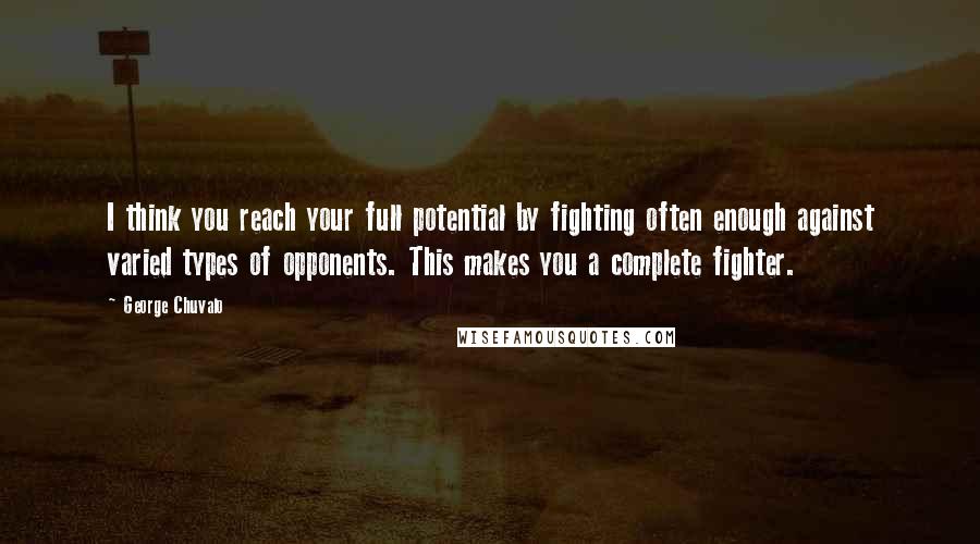George Chuvalo Quotes: I think you reach your full potential by fighting often enough against varied types of opponents. This makes you a complete fighter.