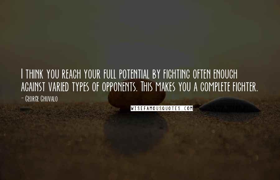 George Chuvalo Quotes: I think you reach your full potential by fighting often enough against varied types of opponents. This makes you a complete fighter.