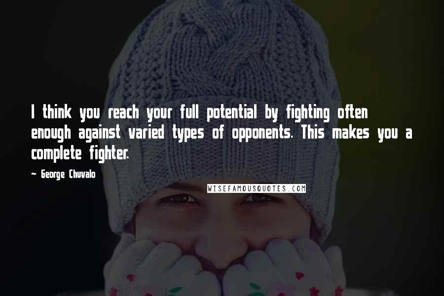 George Chuvalo Quotes: I think you reach your full potential by fighting often enough against varied types of opponents. This makes you a complete fighter.