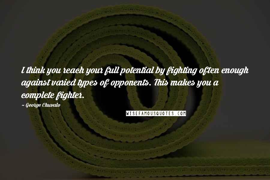 George Chuvalo Quotes: I think you reach your full potential by fighting often enough against varied types of opponents. This makes you a complete fighter.