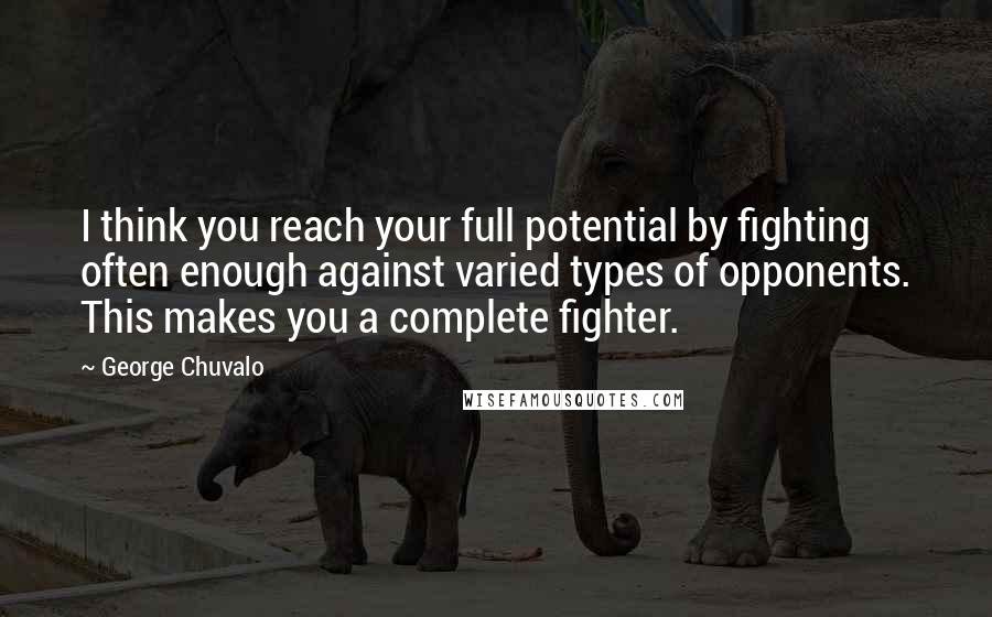 George Chuvalo Quotes: I think you reach your full potential by fighting often enough against varied types of opponents. This makes you a complete fighter.