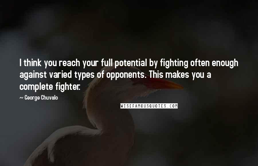 George Chuvalo Quotes: I think you reach your full potential by fighting often enough against varied types of opponents. This makes you a complete fighter.
