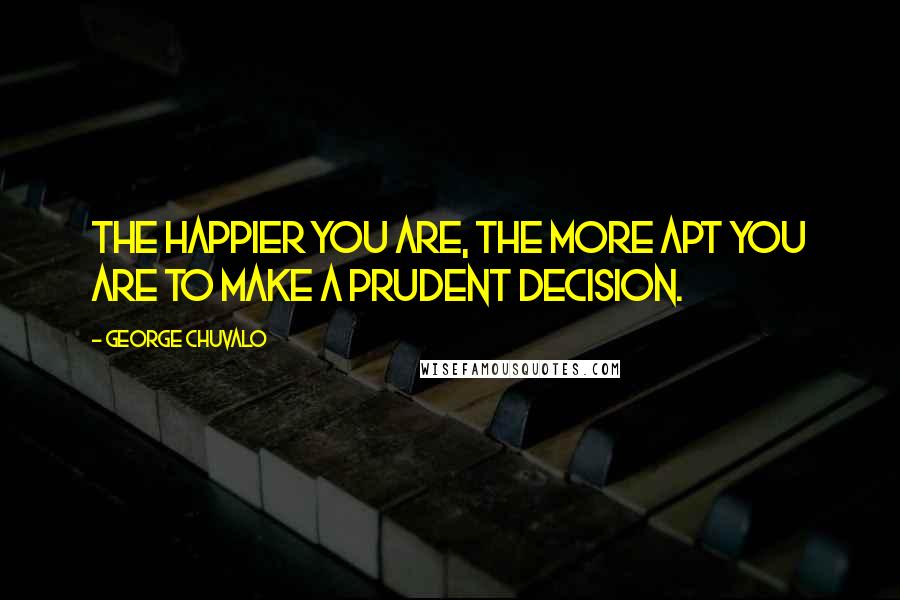 George Chuvalo Quotes: The happier you are, the more apt you are to make a prudent decision.