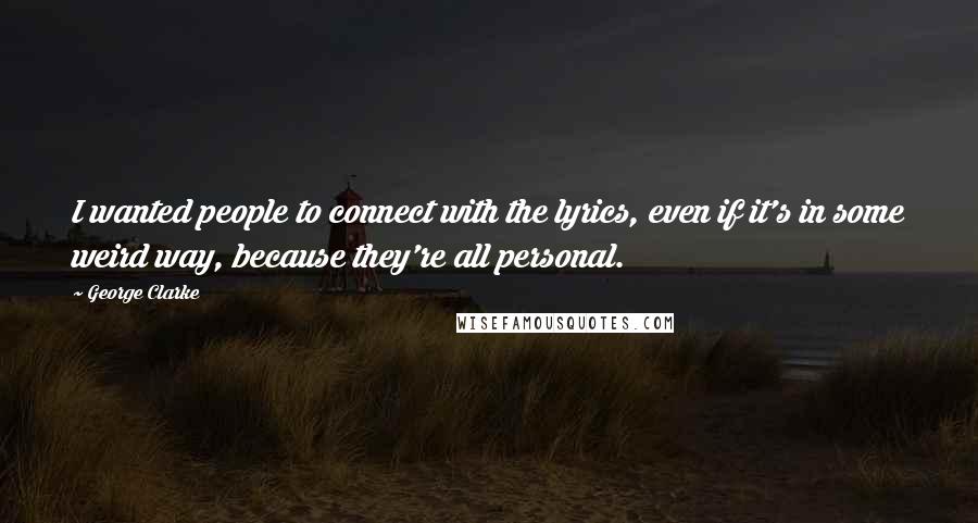 George Clarke Quotes: I wanted people to connect with the lyrics, even if it's in some weird way, because they're all personal.