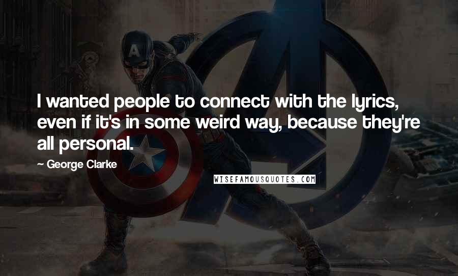 George Clarke Quotes: I wanted people to connect with the lyrics, even if it's in some weird way, because they're all personal.