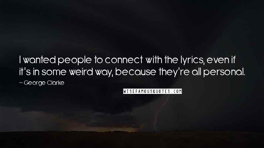 George Clarke Quotes: I wanted people to connect with the lyrics, even if it's in some weird way, because they're all personal.