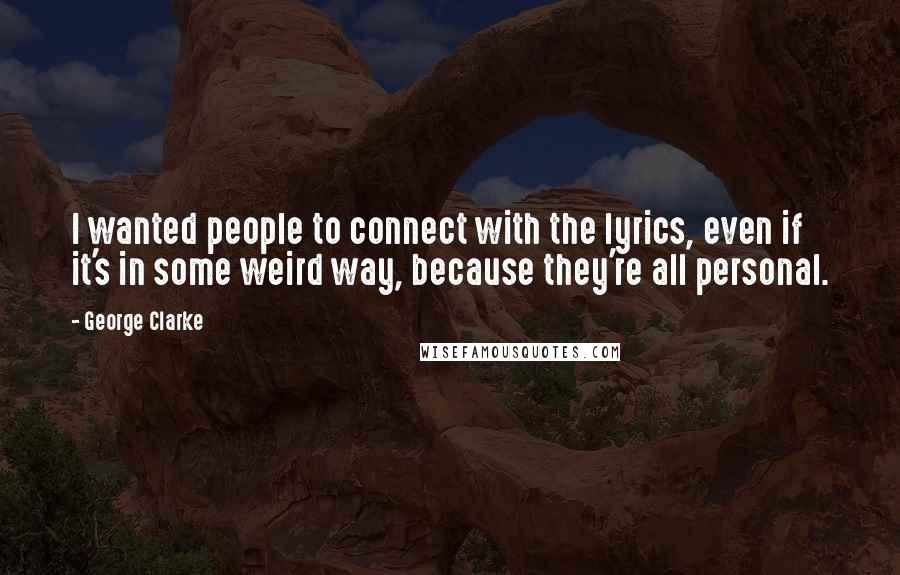 George Clarke Quotes: I wanted people to connect with the lyrics, even if it's in some weird way, because they're all personal.