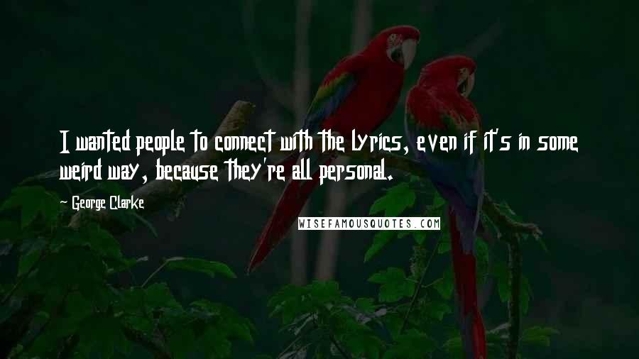 George Clarke Quotes: I wanted people to connect with the lyrics, even if it's in some weird way, because they're all personal.