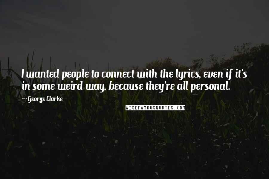 George Clarke Quotes: I wanted people to connect with the lyrics, even if it's in some weird way, because they're all personal.