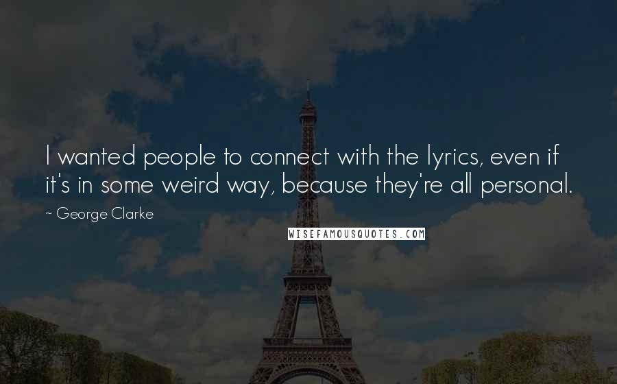 George Clarke Quotes: I wanted people to connect with the lyrics, even if it's in some weird way, because they're all personal.