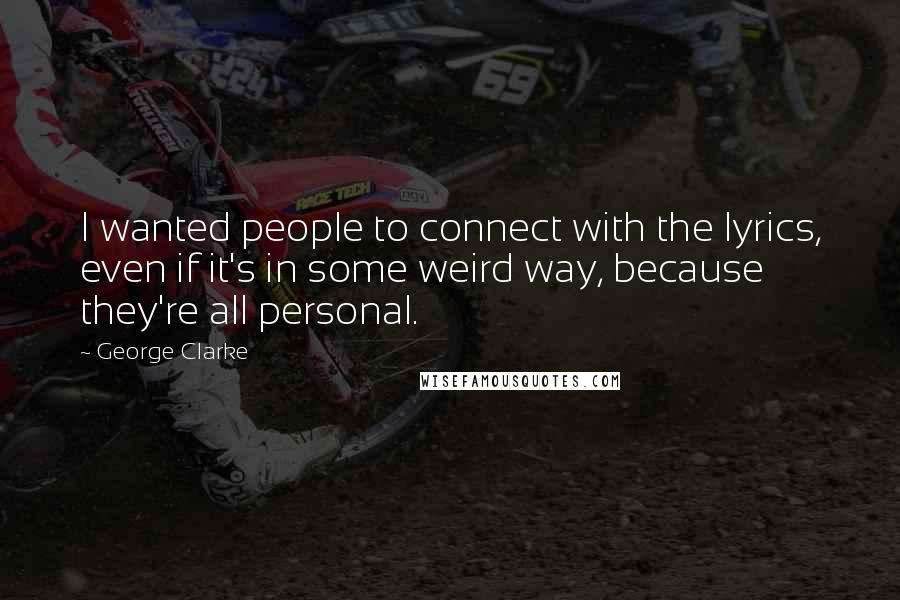 George Clarke Quotes: I wanted people to connect with the lyrics, even if it's in some weird way, because they're all personal.