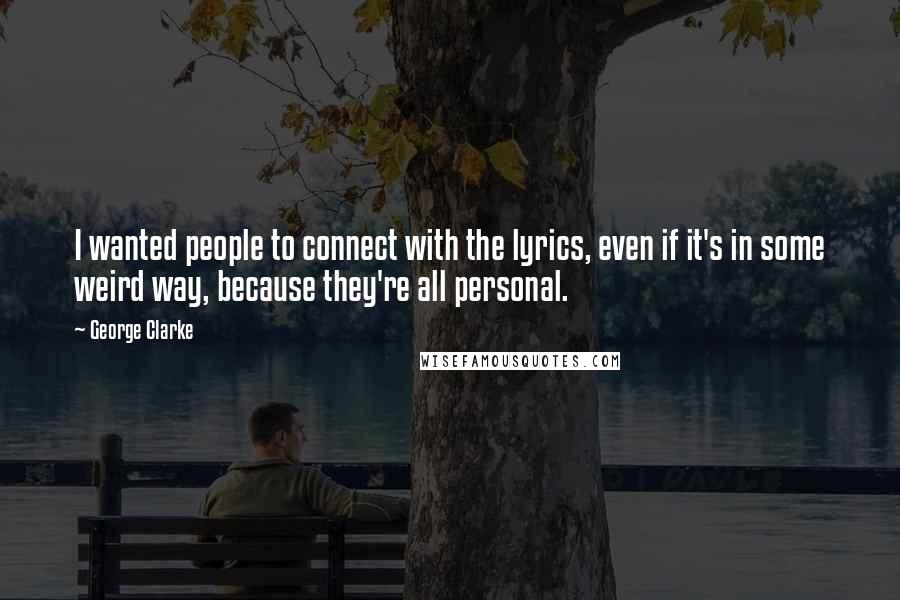 George Clarke Quotes: I wanted people to connect with the lyrics, even if it's in some weird way, because they're all personal.