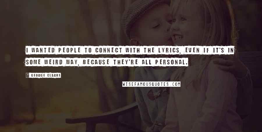 George Clarke Quotes: I wanted people to connect with the lyrics, even if it's in some weird way, because they're all personal.