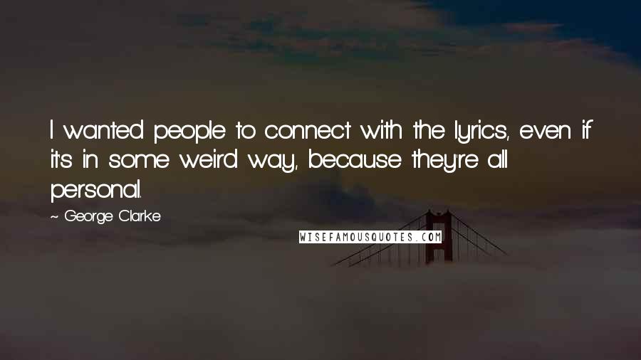 George Clarke Quotes: I wanted people to connect with the lyrics, even if it's in some weird way, because they're all personal.