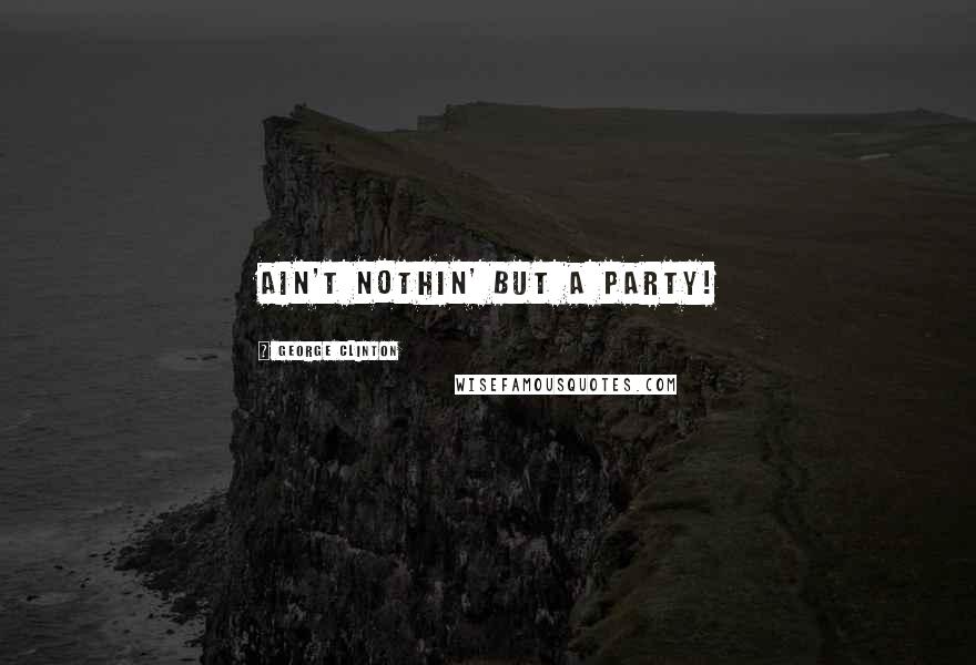 George Clinton Quotes: Ain't nothin' but a party!