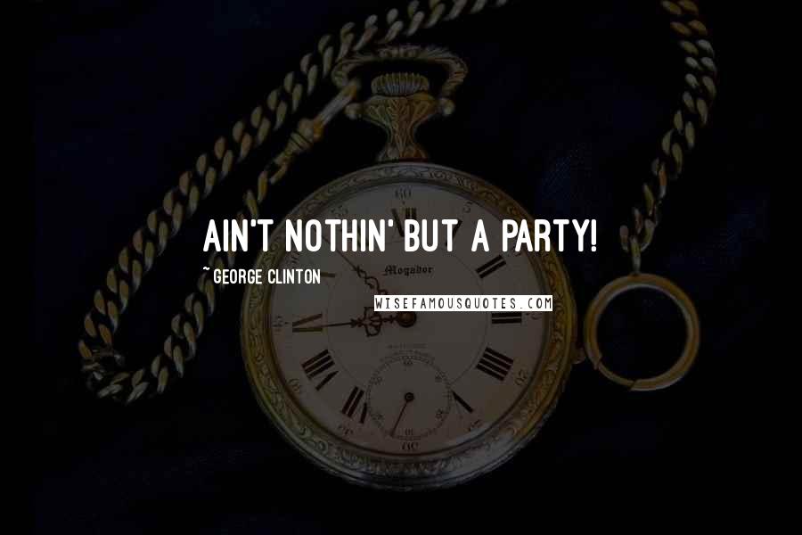 George Clinton Quotes: Ain't nothin' but a party!