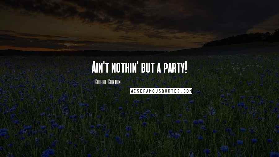 George Clinton Quotes: Ain't nothin' but a party!