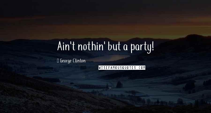 George Clinton Quotes: Ain't nothin' but a party!