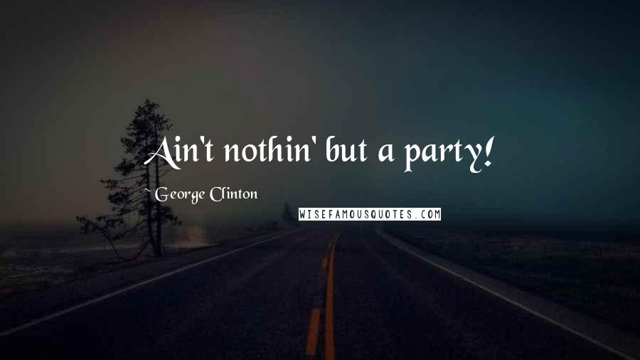 George Clinton Quotes: Ain't nothin' but a party!
