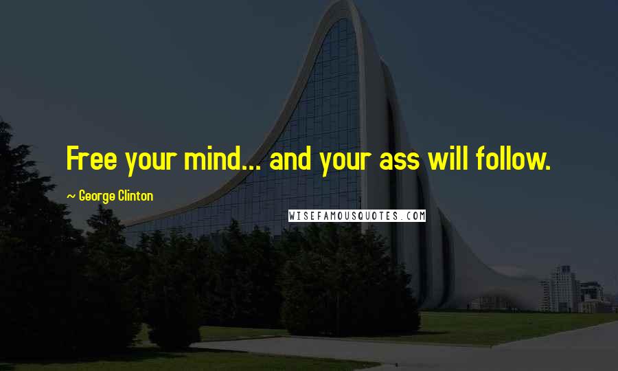 George Clinton Quotes: Free your mind... and your ass will follow.