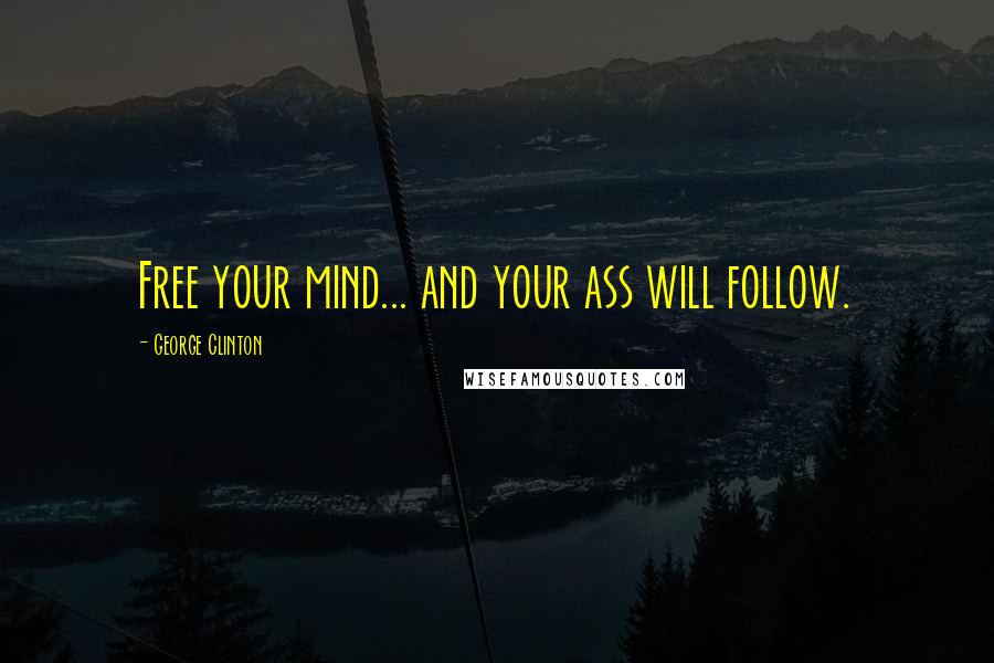 George Clinton Quotes: Free your mind... and your ass will follow.