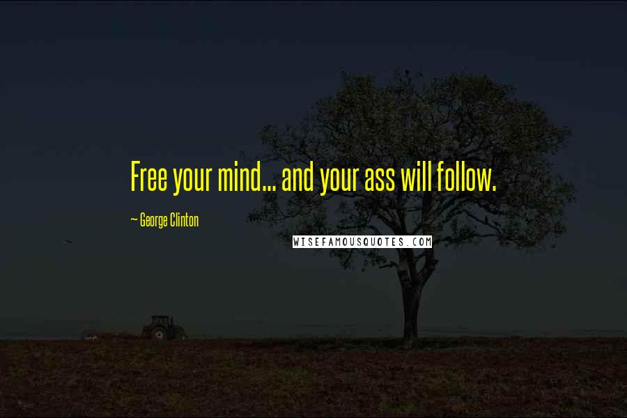 George Clinton Quotes: Free your mind... and your ass will follow.