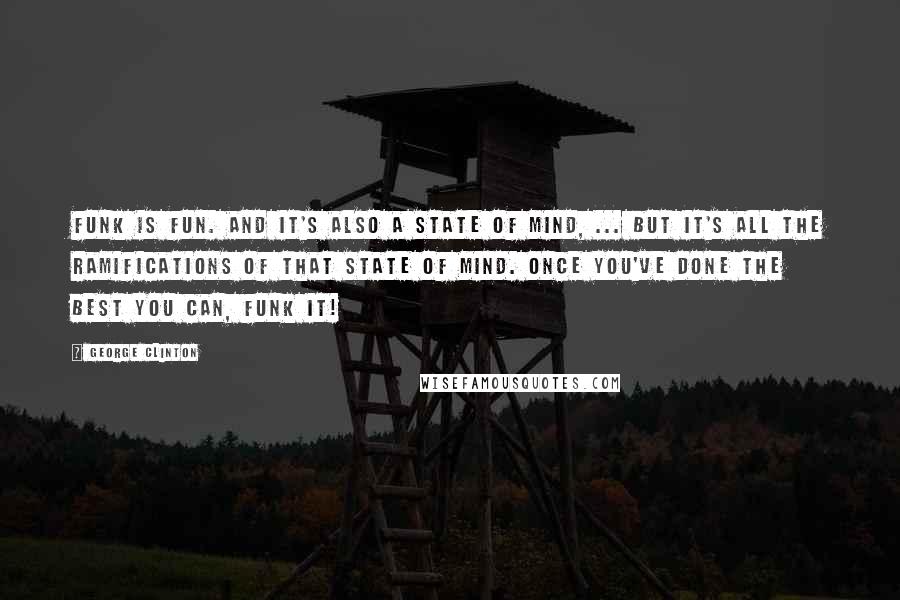 George Clinton Quotes: Funk is fun. And it's also a state of mind, ... But it's all the ramifications of that state of mind. Once you've done the best you can, funk it!