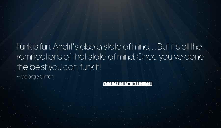 George Clinton Quotes: Funk is fun. And it's also a state of mind, ... But it's all the ramifications of that state of mind. Once you've done the best you can, funk it!