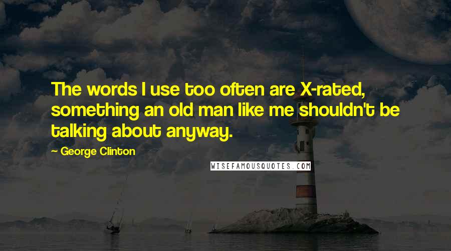 George Clinton Quotes: The words I use too often are X-rated, something an old man like me shouldn't be talking about anyway.