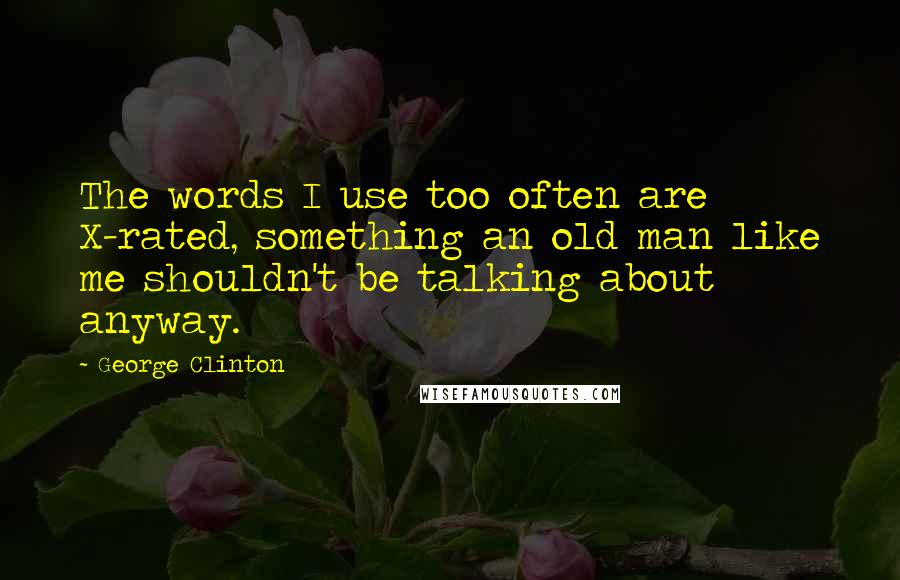 George Clinton Quotes: The words I use too often are X-rated, something an old man like me shouldn't be talking about anyway.