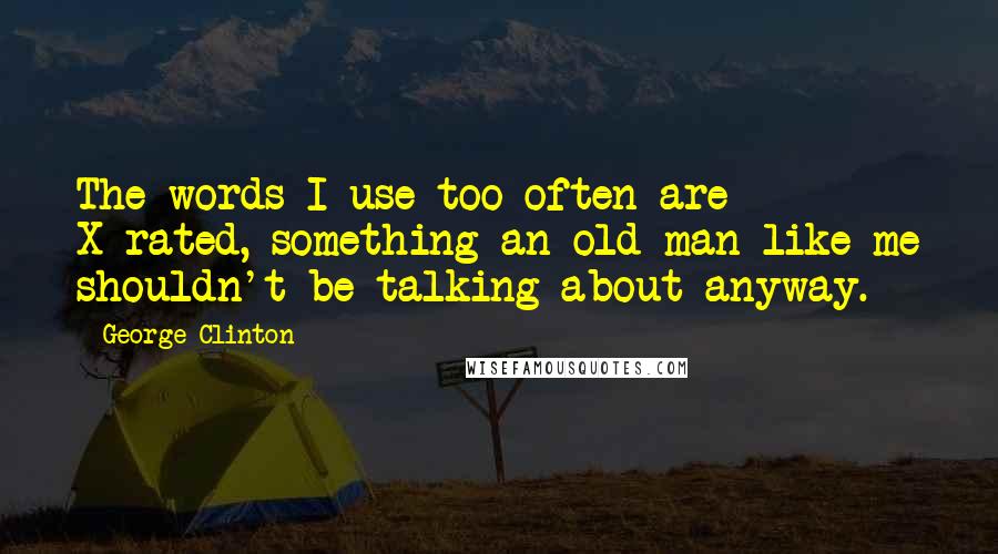 George Clinton Quotes: The words I use too often are X-rated, something an old man like me shouldn't be talking about anyway.
