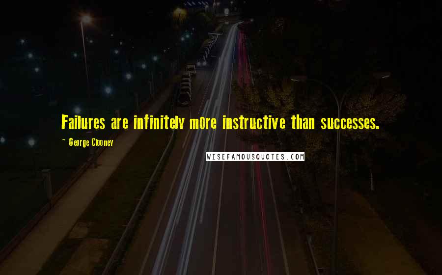 George Clooney Quotes: Failures are infinitely more instructive than successes.