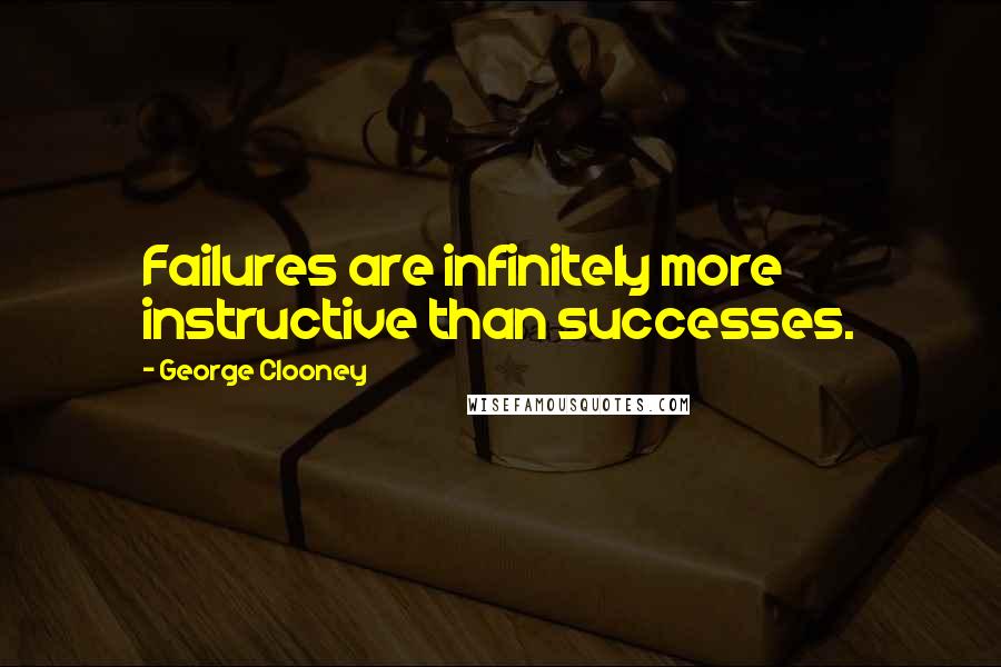 George Clooney Quotes: Failures are infinitely more instructive than successes.