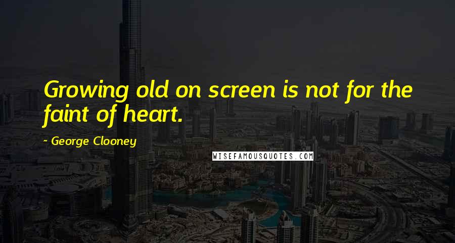 George Clooney Quotes: Growing old on screen is not for the faint of heart.