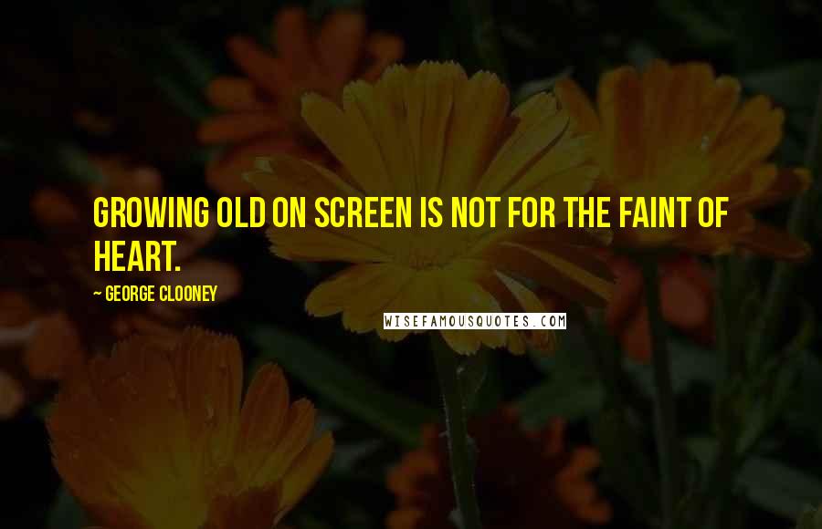 George Clooney Quotes: Growing old on screen is not for the faint of heart.