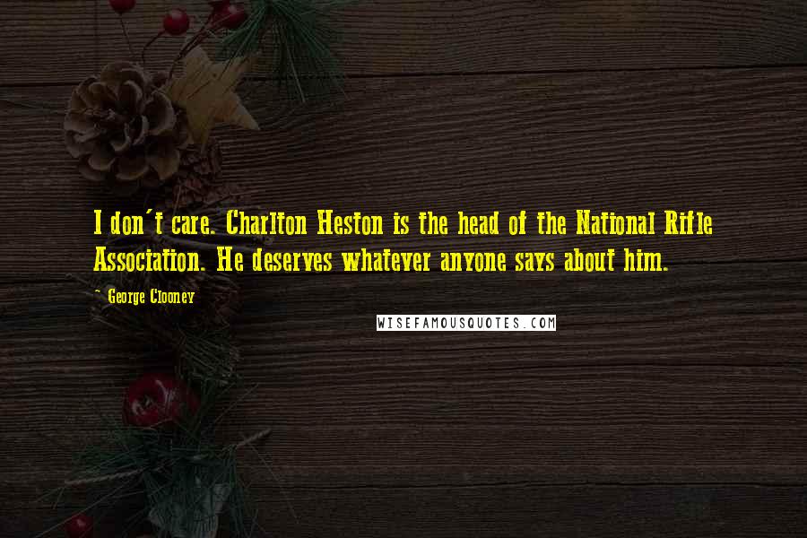 George Clooney Quotes: I don't care. Charlton Heston is the head of the National Rifle Association. He deserves whatever anyone says about him.