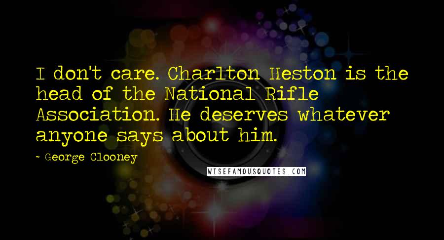 George Clooney Quotes: I don't care. Charlton Heston is the head of the National Rifle Association. He deserves whatever anyone says about him.