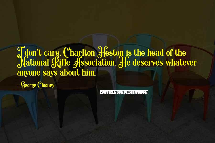 George Clooney Quotes: I don't care. Charlton Heston is the head of the National Rifle Association. He deserves whatever anyone says about him.