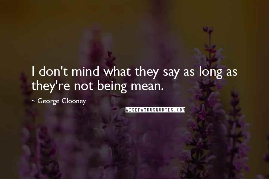 George Clooney Quotes: I don't mind what they say as long as they're not being mean.