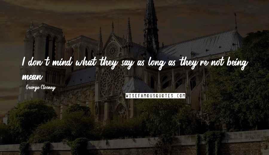 George Clooney Quotes: I don't mind what they say as long as they're not being mean.