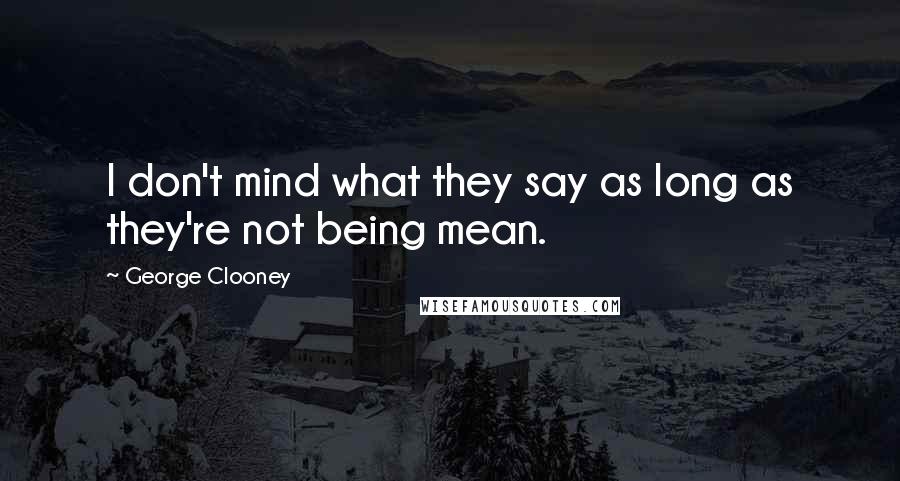 George Clooney Quotes: I don't mind what they say as long as they're not being mean.