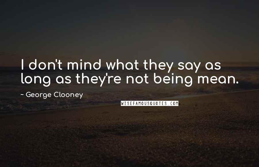 George Clooney Quotes: I don't mind what they say as long as they're not being mean.