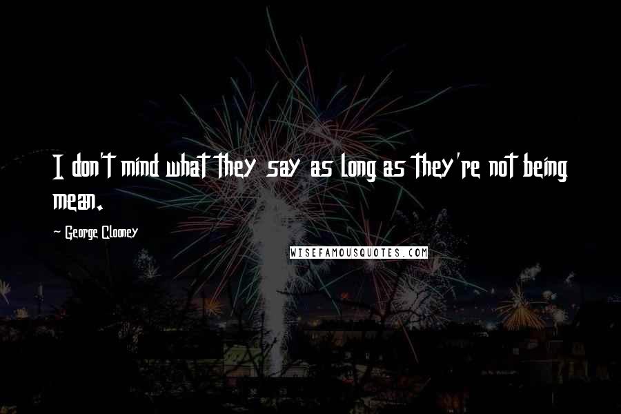 George Clooney Quotes: I don't mind what they say as long as they're not being mean.