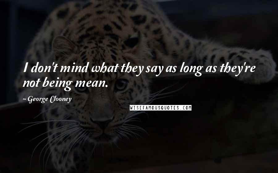 George Clooney Quotes: I don't mind what they say as long as they're not being mean.