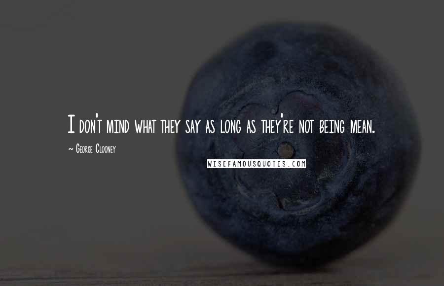 George Clooney Quotes: I don't mind what they say as long as they're not being mean.