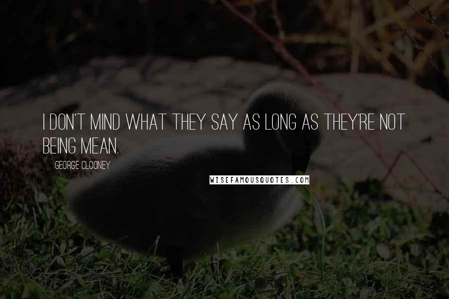 George Clooney Quotes: I don't mind what they say as long as they're not being mean.