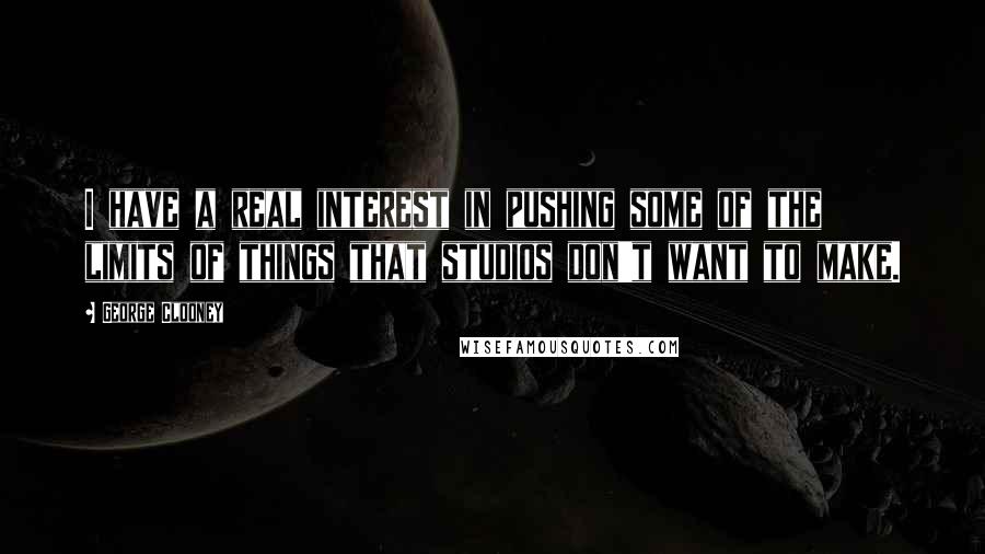 George Clooney Quotes: I have a real interest in pushing some of the limits of things that studios don't want to make.