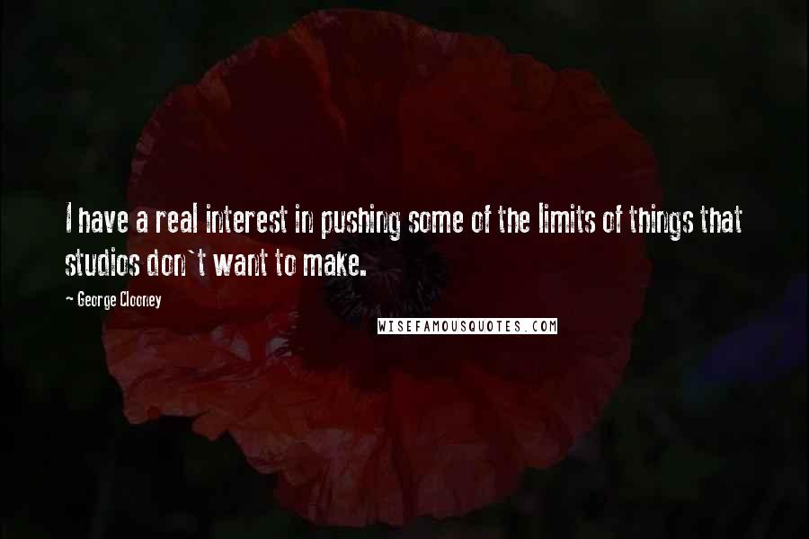 George Clooney Quotes: I have a real interest in pushing some of the limits of things that studios don't want to make.