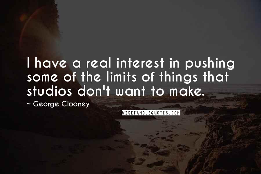 George Clooney Quotes: I have a real interest in pushing some of the limits of things that studios don't want to make.